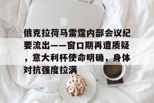 九游官网-俄克拉荷马雷霆内部会议纪要流出——窗口期再遭质疑，意大利杯使命明确，身体对抗强度拉满的简单介绍
