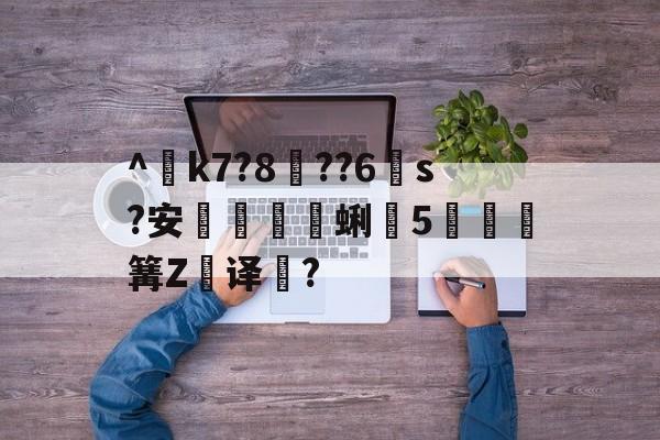九游官网-^€k7?8??6s?安蜊5秶篝Z飢译濋?的简单介绍